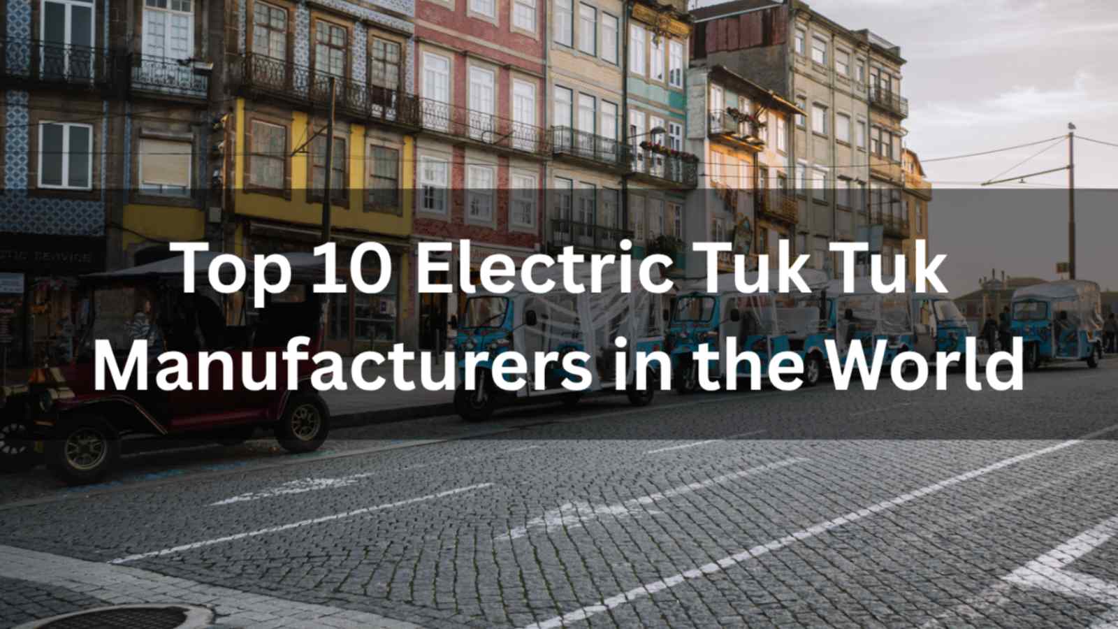 Top 10 Electric Tuk Tuk Manufacturers in the World (2026 Guide)